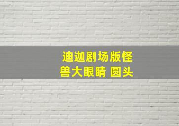 迪迦剧场版怪兽大眼睛 圆头